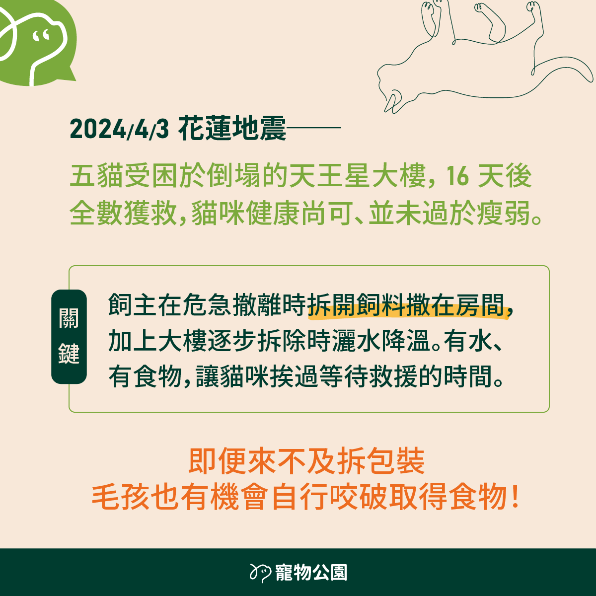 2024/4/3 花蓮地震──五貓受困於倒塌的天王星大樓， 16 天後全數獲救，貓咪健康尚可、並未過於瘦弱。飼主在危急撤離時拆開飼料撒在房間，加上大樓逐步拆除時灑水降溫。有水、有食物，讓貓咪挨過等待救援的時間。