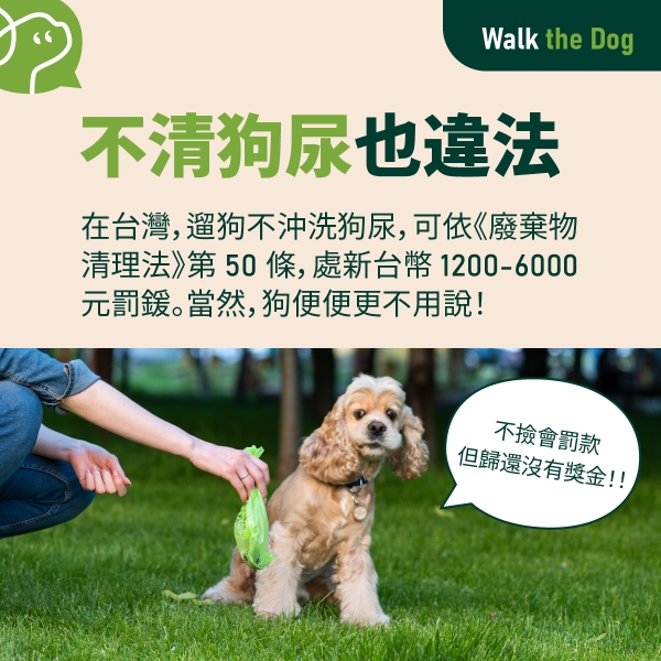 不清狗尿也違法：在台灣，遛狗不沖洗狗尿，可依《廢棄物清理法》第 50 條，處新台幣 1200-6000 元罰鍰。當然，狗便便更不用說！
